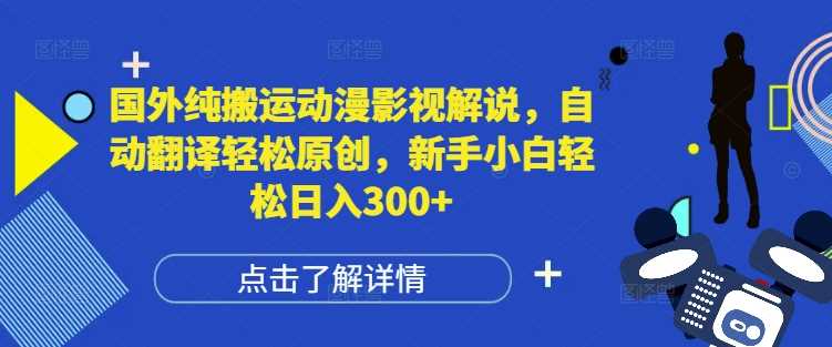 国外纯搬运动漫影视解说，自动翻译轻松原创，新手小白轻松日入300+【揭秘】-百盟网