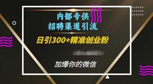 内部招聘渠道日引流300+创业粉，加爆你的微信【揭秘】-百盟网