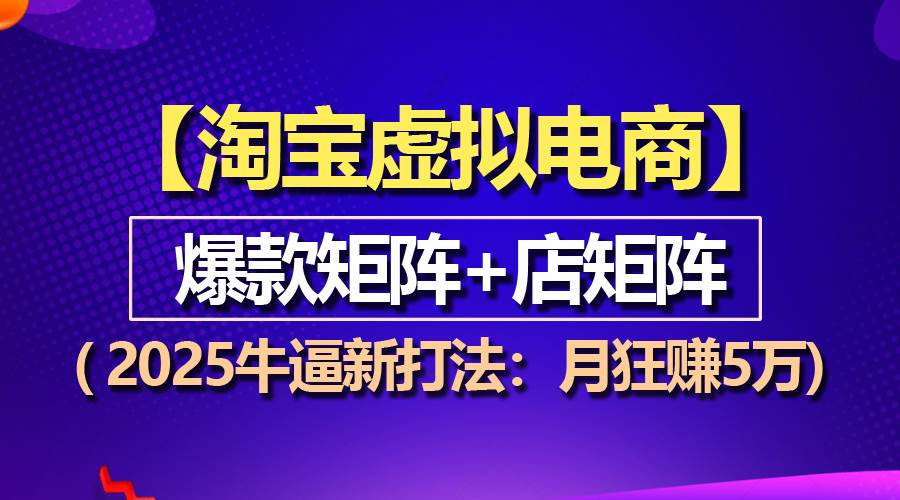 【淘宝虚拟项目】2025牛逼新打法：爆款矩阵+店矩阵，月狂赚5万-百盟网