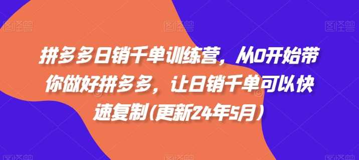 拼多多日销千单训练营，从0开始带你做好拼多多，让日销千单可以快速复制(更新24年12月)-百盟网