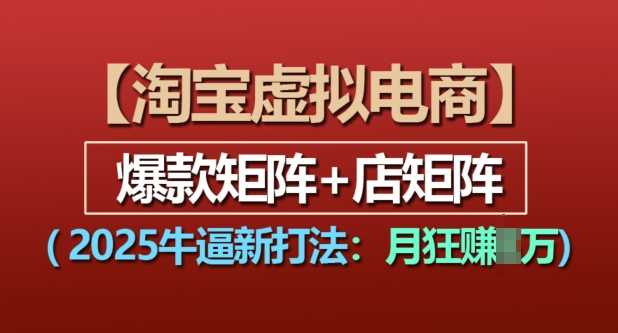 淘宝虚拟电商，2025牛逼新打法：爆款矩阵+店矩阵，月入过万-百盟网