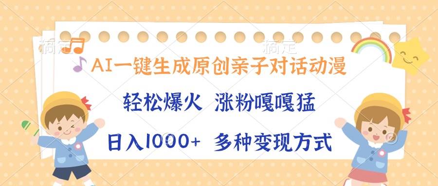 AI一键生成原创亲子对话动漫，单条视频播放破千万 ，日入1000+，多种变…-百盟网