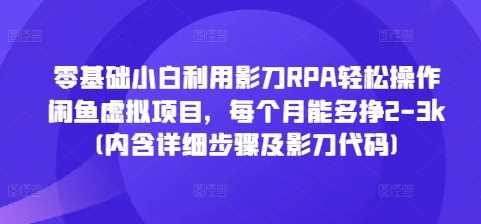 零基础小白利用影刀RPA轻松操作闲鱼虚拟项目，每个月能多挣2-3k(内含详细步骤及影刀代码)-百盟网
