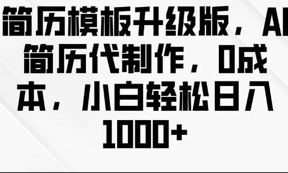 简历模板升级版，AI简历代制作，0成本，小白轻松日入多张-百盟网