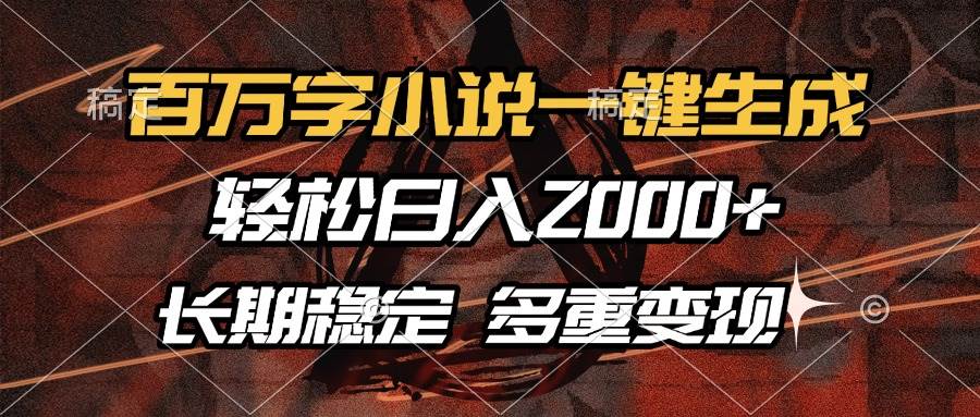 百万字小说一键生成，轻松日入2000+，长期稳定可做，多种变现方式-百盟网