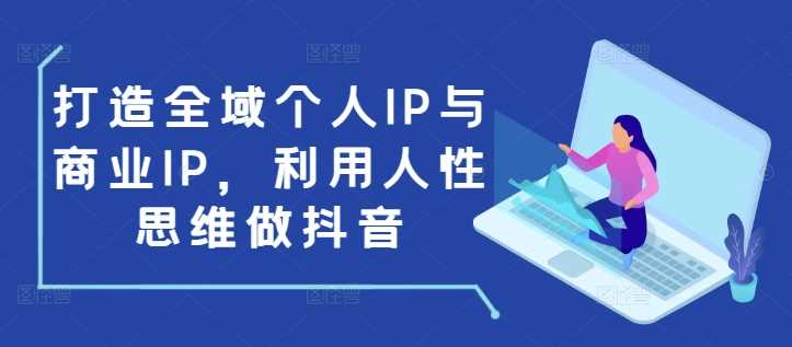 打造全域个人IP与商业IP，利用人性思维做抖音-百盟网