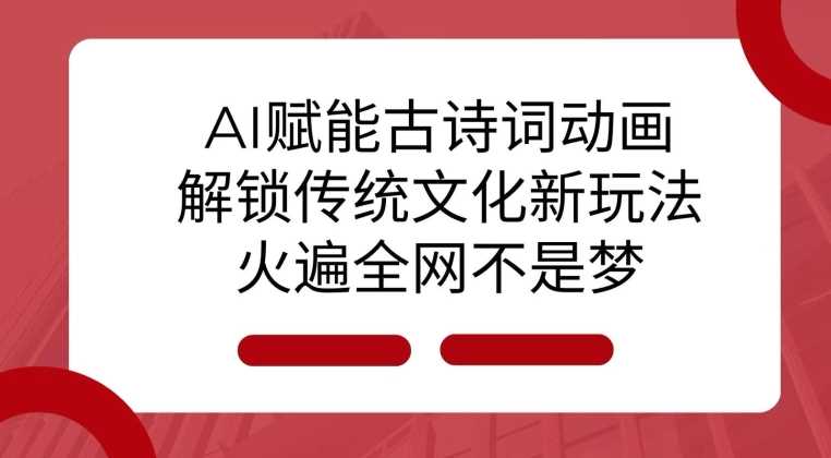 AI 赋能古诗词动画：解锁传统文化新玩法，火遍全网不是梦!-百盟网