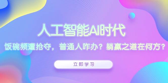 人工智能AI时代，饭碗频遭抢夺，普通人咋办？躺赢之道在何方？-百盟网