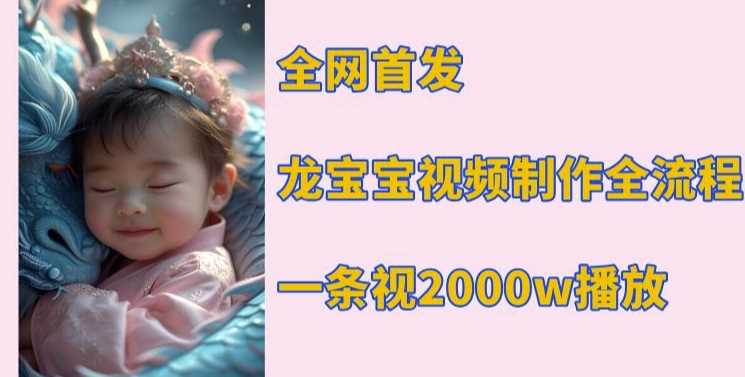 全网首发，龙宝宝视频制作教程，一条视频2000w播放-百盟网