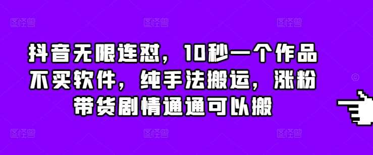抖音无限连怼，10秒一个作品不买软件，纯手法搬运，涨粉带货剧情通通可以搬-百盟网