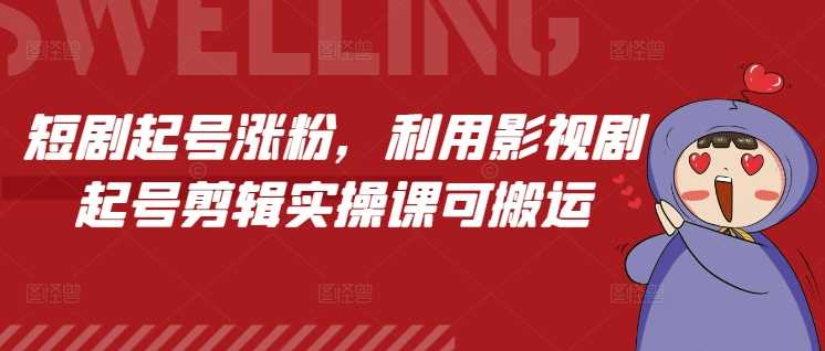 短剧起号涨粉，利用影视剧起号剪辑实操课可搬运-百盟网