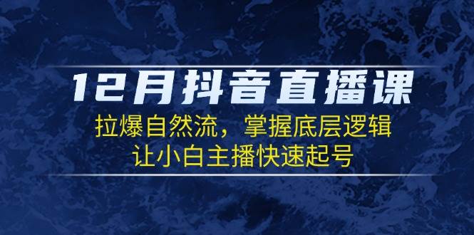 12月抖音直播课：拉爆自然流，掌握底层逻辑，让小白主播快速起号-百盟网