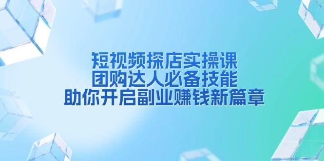 短视频探店实操课，团购达人必备技能，助你开启副业赚钱新篇章-百盟网