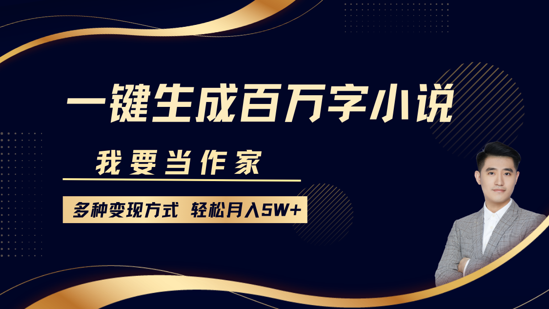 我要当作家，一键生成百万字小说，多种变现方式，轻松月入5W+-百盟网