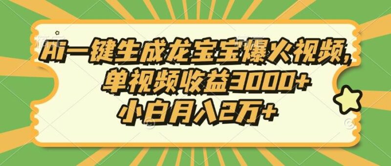 Ai一键生成龙宝宝爆火视频,单视频收益3000+,小白月入2万+-百盟网