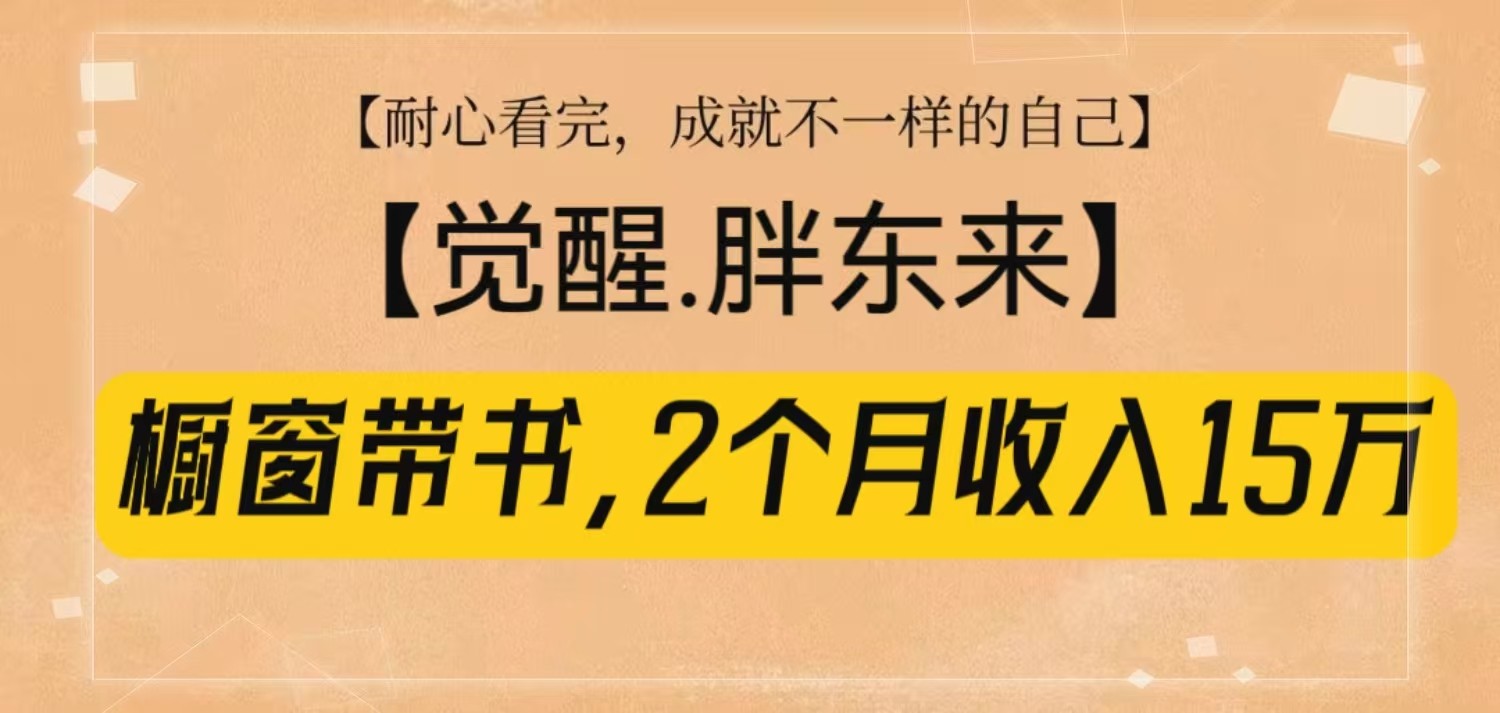 橱窗带书《觉醒，胖东来》，2个月收入15W，没难度只照做！-百盟网