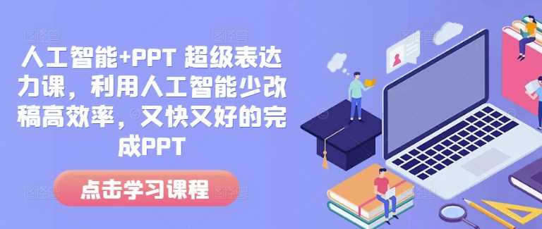 人工智能+PPT 超级表达力课，利用人工智能少改稿高效率，又快又好的完成PPT-百盟网