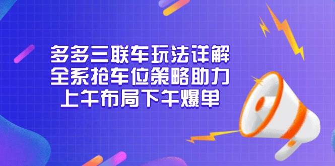 多多三联车玩法详解，全系抢车位策略助力，上午布局下午爆单-百盟网