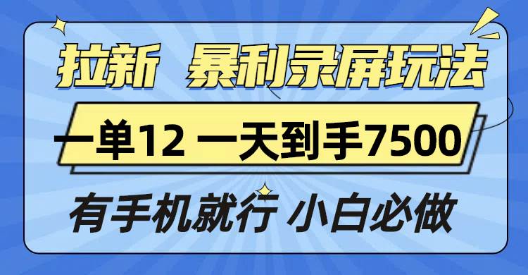 拉新暴利录屏玩法，一单12块，一天到手7500，有手机就行-百盟网