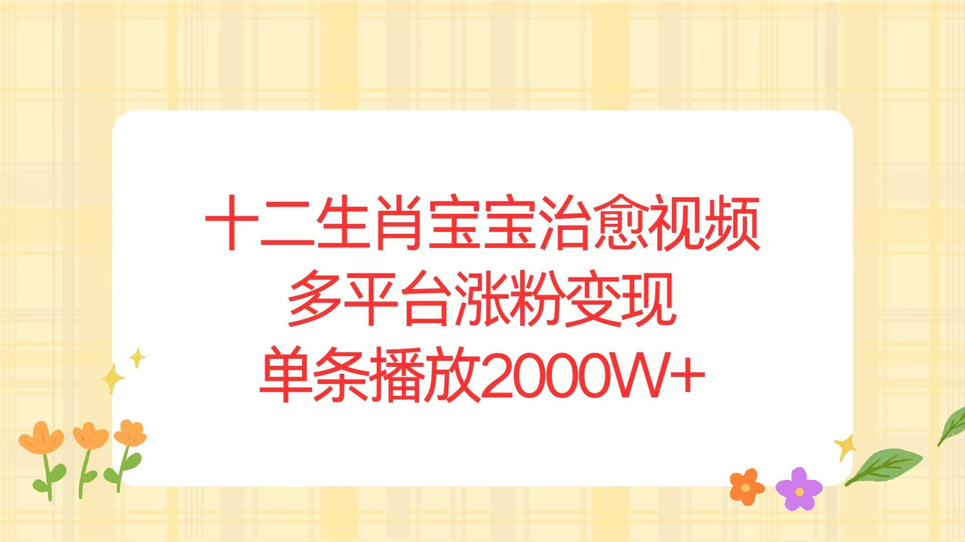 十二生肖宝宝治愈视频，多平台涨粉变现，单条播放2000W+-百盟网