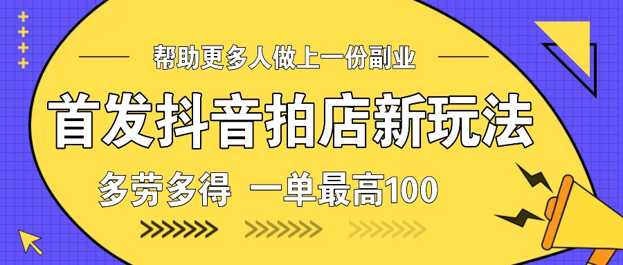 首发抖音拍店新玩法，多劳多得 一单最高100-百盟网