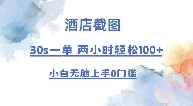 酒店截图 30s一单  2小时轻松100+ 小白无脑上手0门槛【仅揭秘】-百盟网