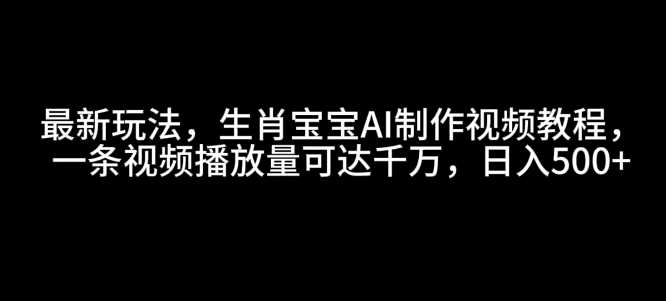 最新玩法，生肖宝宝AI制作视频教程，一条视频播放量可达千万，日入5张【揭秘】-百盟网