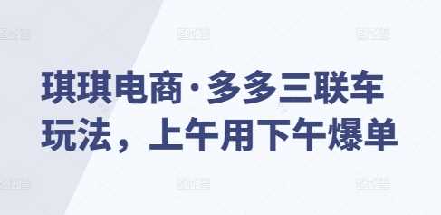 琪琪电商·多多三联车玩法，上午用下午爆单-百盟网