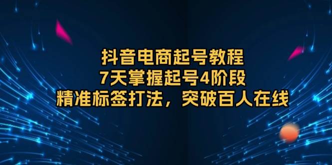 抖音电商起号教程，7天掌握起号4阶段，精准标签打法，突破百人在线-百盟网