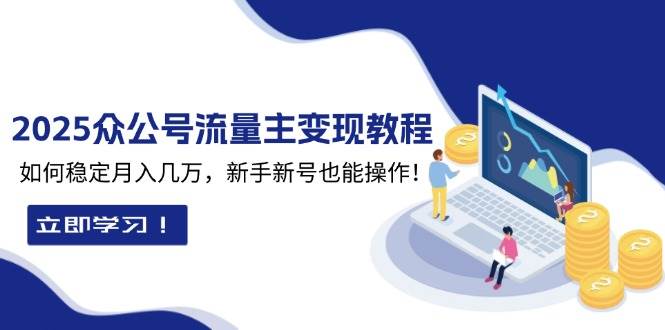 2025众公号流量主变现教程：如何稳定月入几万，新手新号也能操作-百盟网