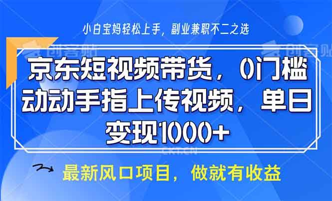 京东短视频带货，0门槛，动动手指上传视频，轻松日入1000+-百盟网