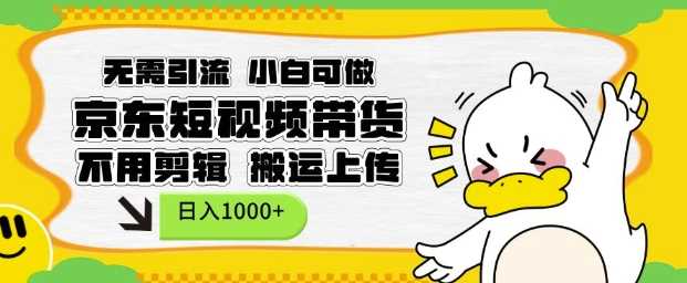 无需引流，小白可做，京东短现频带货，不用剪辑，搬运上传，日入1k【揭秘】-百盟网