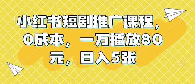 小红书短剧推广课程，0成本，一万播放80元，日入5张-百盟网