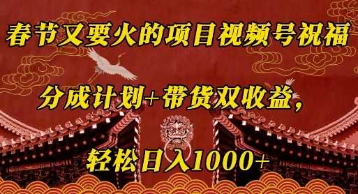 春节又要火的项目视频号祝福，分成计划+带货双收益，轻松日入几张【揭秘】-百盟网