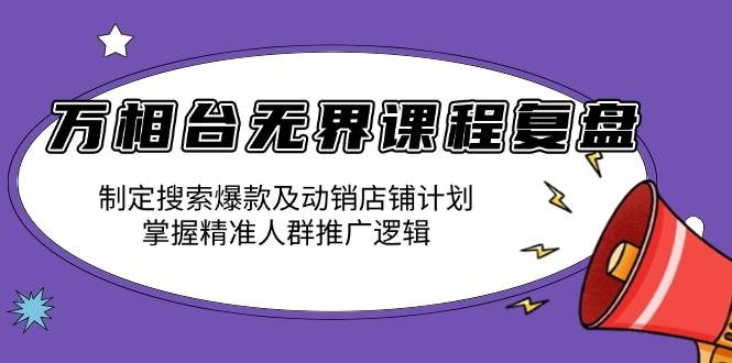 万相台无界课程复盘：制定搜索爆款及动销店铺计划，掌握精准人群推广逻辑-百盟网