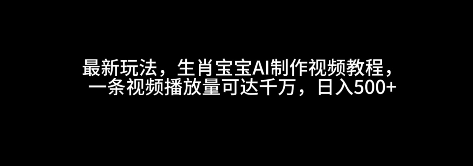 最新玩法，生肖宝宝AI制作视频教程，一条视频播放量可达千万，日入500+-百盟网