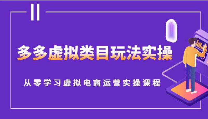 多多虚拟类目玩法实操，从零学习虚拟电商运营实操课程-百盟网