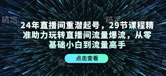 24年直播间重潜起号，29节课程精准助力玩转直播间流量爆流，从零基础小白到流量高手-百盟网