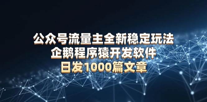 公众号流量主全新稳定玩法 企鹅程序猿开发软件 日发1000篇文章 无需AI改写-百盟网