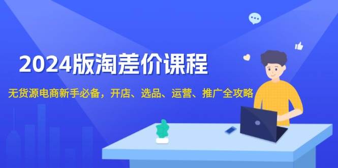 2024版淘差价课程，无货源电商新手必备，开店、选品、运营、推广全攻略-百盟网