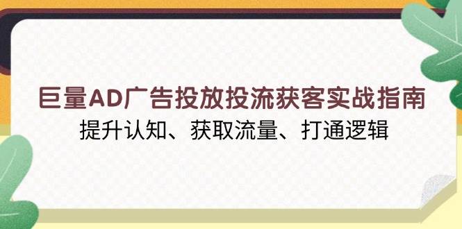 巨量AD广告投放投流获客实战指南，提升认知、获取流量、打通逻辑-百盟网