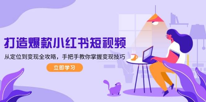 打造爆款小红书短视频，从定位到变现全攻略，手把手教你掌握变现技巧-百盟网