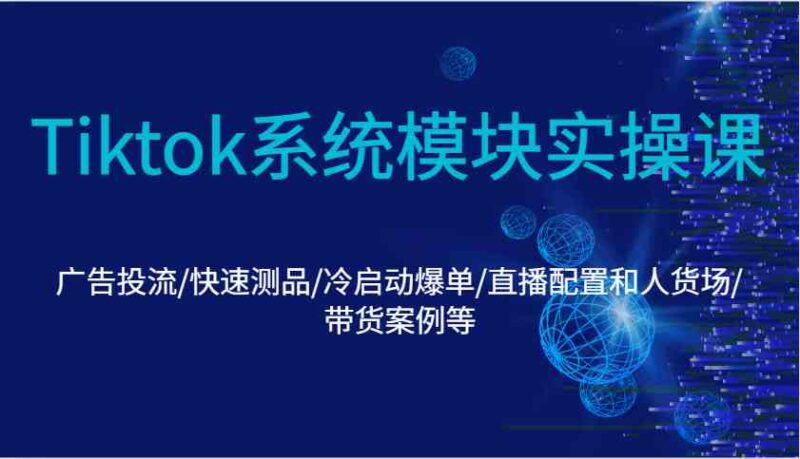 Tiktok系统模块实操课:广告投流/快速测品/冷启动爆单/直播配置和人货场/带货案例等-百盟网