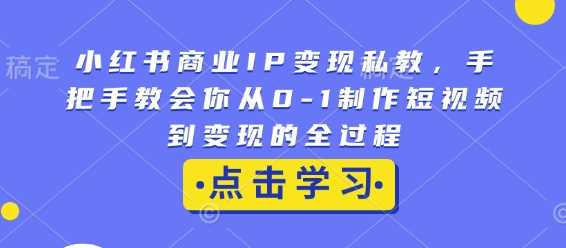 小红书商业IP变现私教，手把手教会你从0-1制作短视频到变现的全过程-百盟网