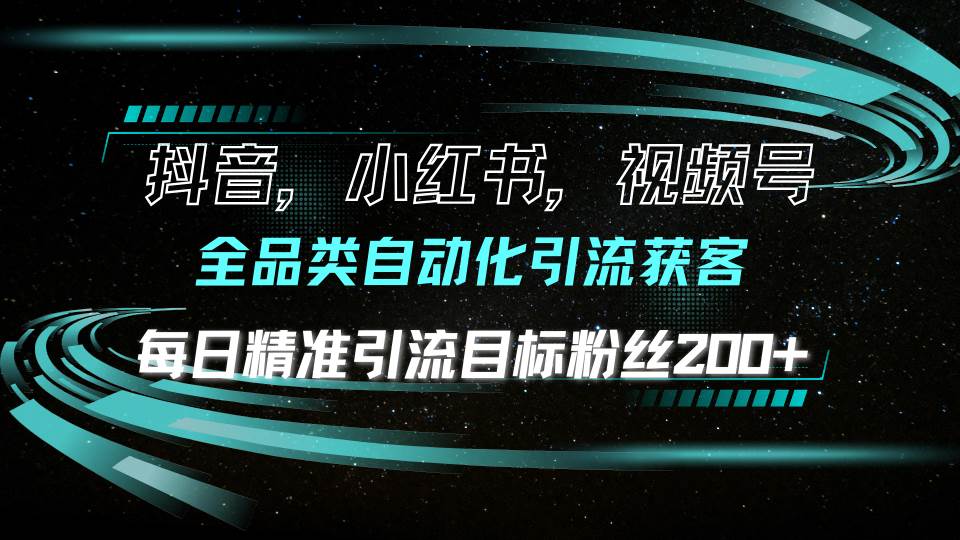 抖音小红书视频号全品类自动化引流获客，每日精准引流目标粉丝200+-百盟网