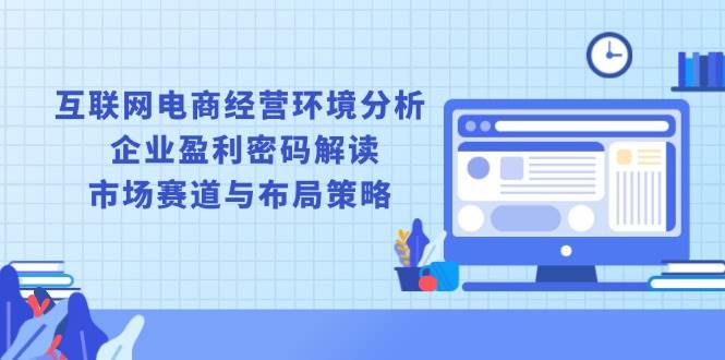 互联网电商经营环境分析, 企业盈利密码解读, 市场赛道与布局策略-百盟网