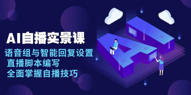 AI 自播 实景课：语音组与智能回复设置, 直播脚本编写, 全面掌握自播技巧-百盟网
