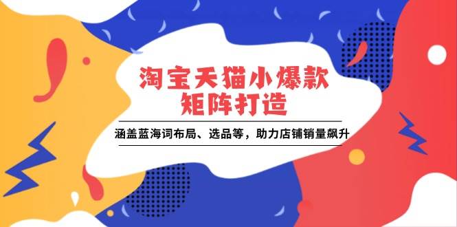 淘宝天猫小爆款矩阵打造：涵盖蓝海词布局、选品等，助力店铺销量飙升-百盟网