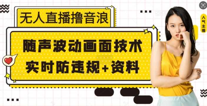 无人直播撸音浪+随声波动画面技术+实时防违规+资料【揭秘】-百盟网
