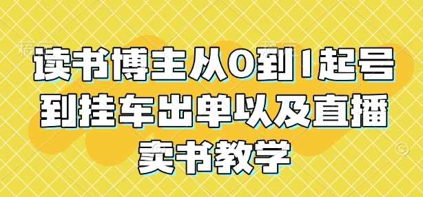 读书博主从0到1起号到挂车出单以及直播卖书教学-百盟网